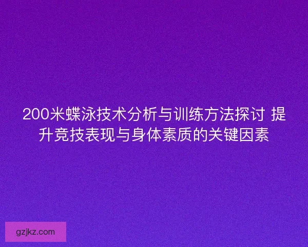 200米蝶泳技术分析与训练方法探讨 提升竞技表现与身体素质的关键因素