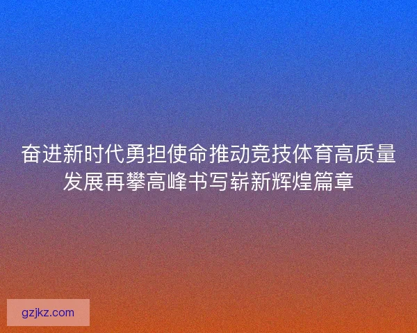 奋进新时代勇担使命推动竞技体育高质量发展再攀高峰书写崭新辉煌篇章