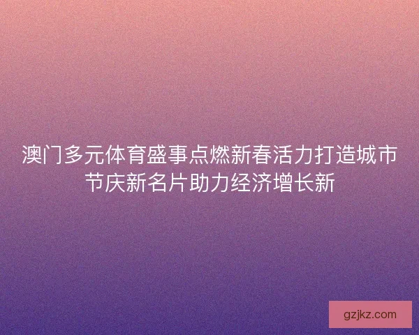 澳门多元体育盛事点燃新春活力打造城市节庆新名片助力经济增长新