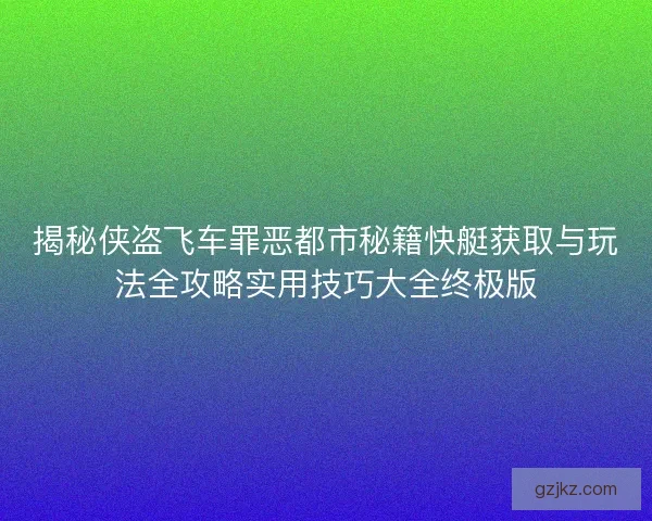 揭秘侠盗飞车罪恶都市秘籍快艇获取与玩法全攻略实用技巧大全终极版