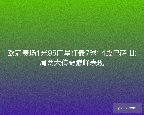 欧冠赛场1米95巨星狂轰7球14战巴萨 比肩两大传奇巅峰表现