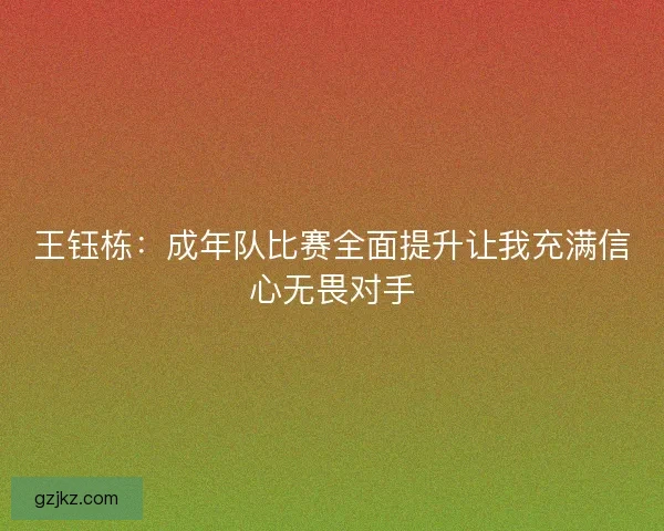 王钰栋：成年队比赛全面提升让我充满信心无畏对手