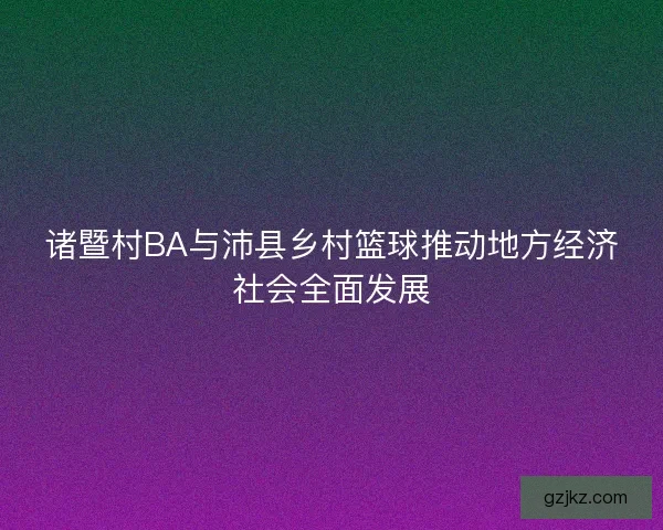 诸暨村BA与沛县乡村篮球推动地方经济社会全面发展