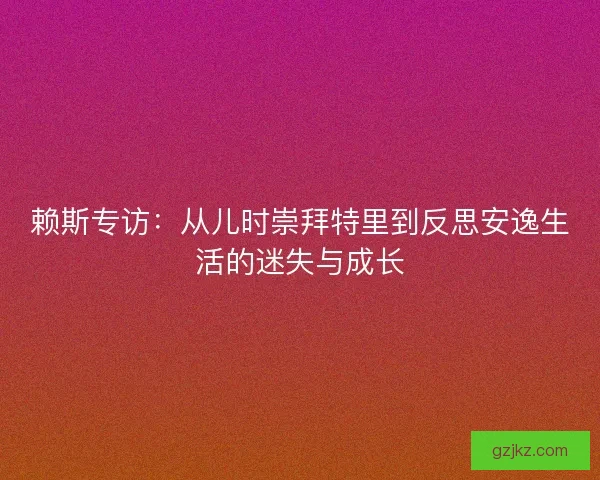 赖斯专访：从儿时崇拜特里到反思安逸生活的迷失与成长