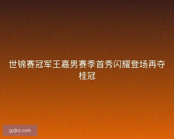 世锦赛冠军王嘉男赛季首秀闪耀登场再夺桂冠