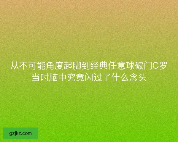 从不可能角度起脚到经典任意球破门C罗当时脑中究竟闪过了什么念头