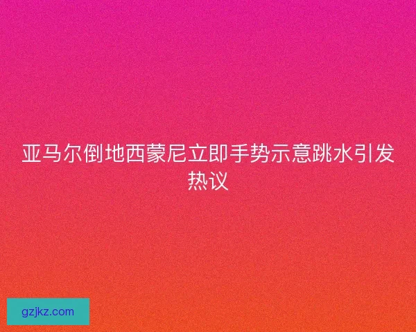 亚马尔倒地西蒙尼立即手势示意跳水引发热议