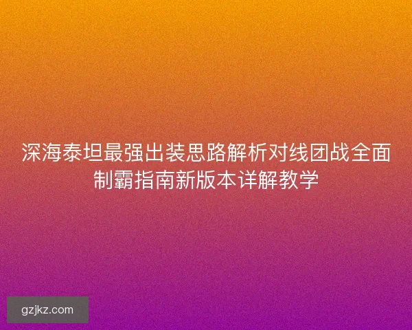 深海泰坦最强出装思路解析对线团战全面制霸指南新版本详解教学
