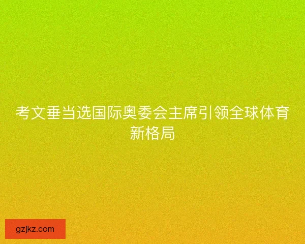 考文垂当选国际奥委会主席引领全球体育新格局