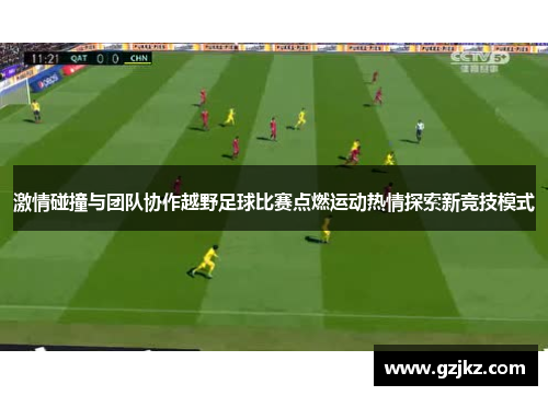 激情碰撞与团队协作越野足球比赛点燃运动热情探索新竞技模式